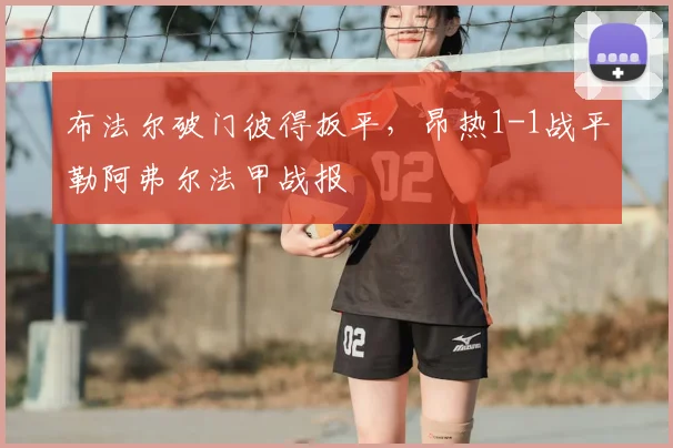 布法尔破门彼得扳平，昂热1-1战平勒阿弗尔法甲战报