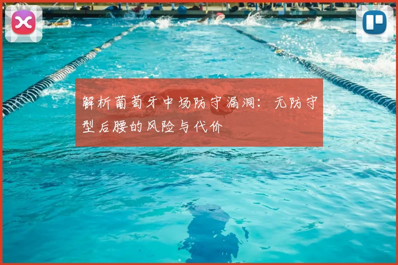 解析葡萄牙中场防守漏洞：无防守型后腰的风险与代价