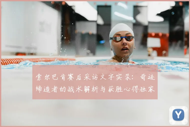索尔巴肯赛后采访文字实录：奇迹缔造者的战术解析与获胜心得独家分享