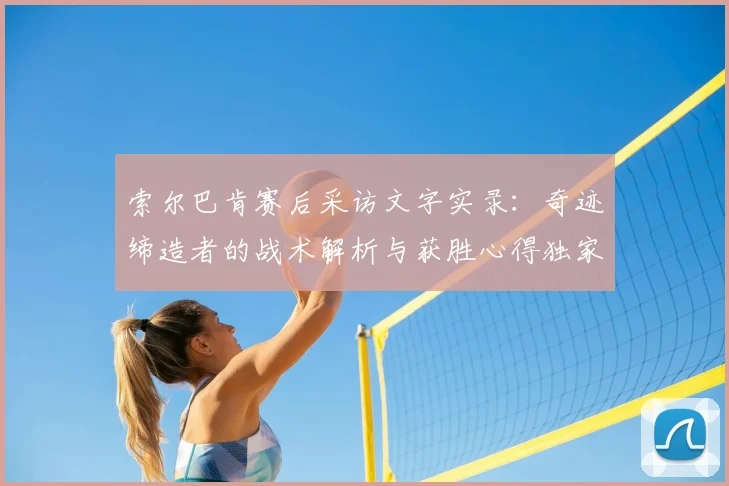 索尔巴肯赛后采访文字实录：奇迹缔造者的战术解析与获胜心得独家分享