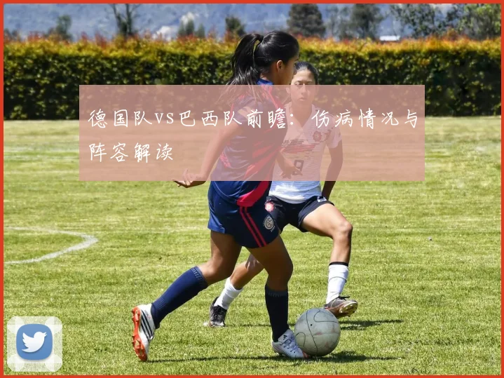 德国队vs巴西队前瞻:伤病情况与阵容解读