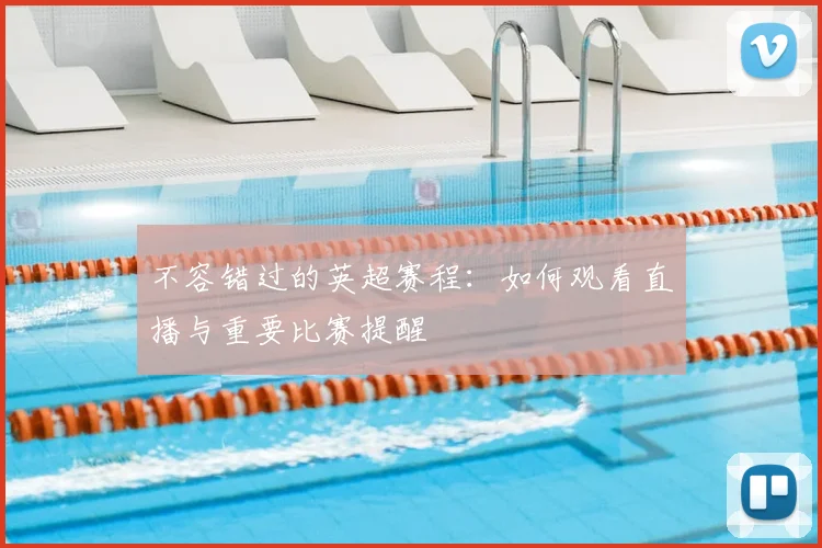 不容错过的英超赛程：如何观看直播与重要比赛提醒