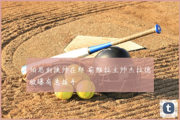 伯恩利换帅在即 前维拉主帅杰拉德被曝有意接手