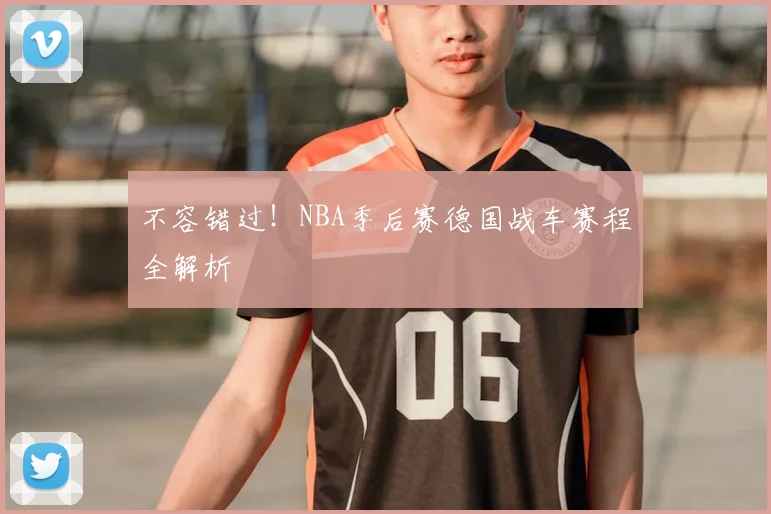 不容错过!NBA季后赛德国战车赛程全解析