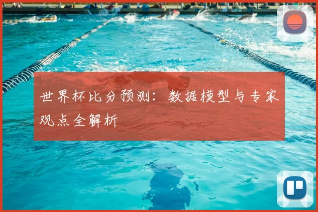 世界杯比分预测:数据模型与专家观点全解析