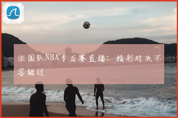法国队NBA季后赛直播:精彩对决不容错过